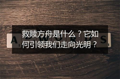 救赎方舟是什么？它如何引领我们走向光明？