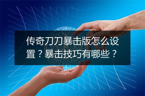 传奇刀刀暴击版怎么设置？暴击技巧有哪些？