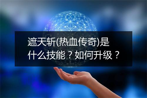 遮天斩(热血传奇)是什么技能？如何升级？
