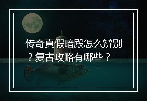 传奇真假暗殿怎么辨别？复古攻略有哪些？