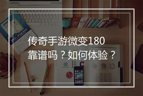 传奇手游微变180靠谱吗？如何体验？