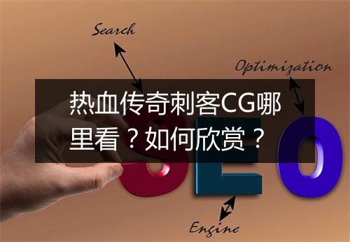 热血传奇刺客CG哪里看？如何欣赏？