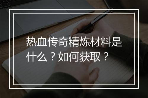 热血传奇精炼材料是什么？如何获取？