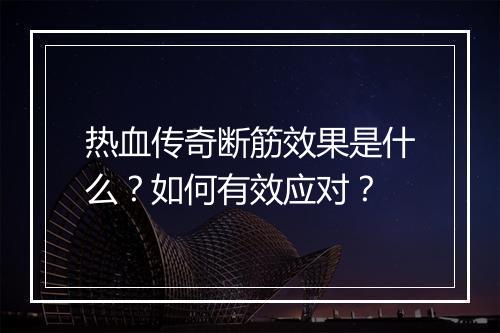 热血传奇断筋效果是什么？如何有效应对？