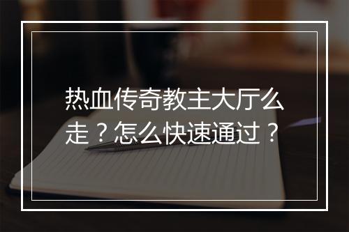 热血传奇教主大厅么走？怎么快速通过？