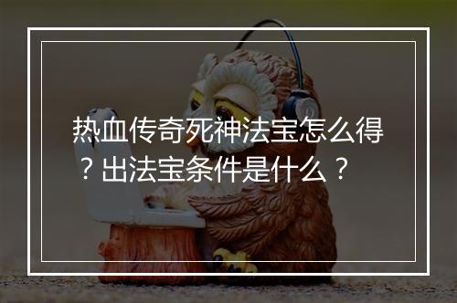 热血传奇死神法宝怎么得？出法宝条件是什么？