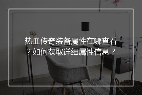热血传奇装备属性在哪查看？如何获取详细属性信息？