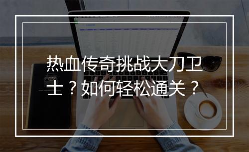 热血传奇挑战大刀卫士？如何轻松通关？