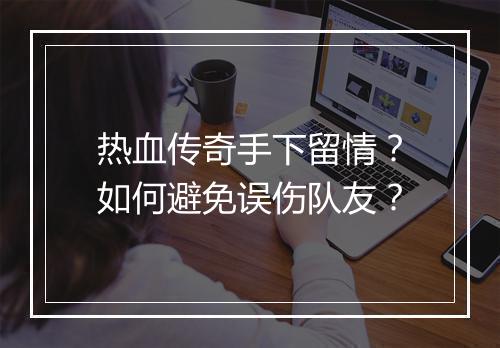 热血传奇手下留情？如何避免误伤队友？