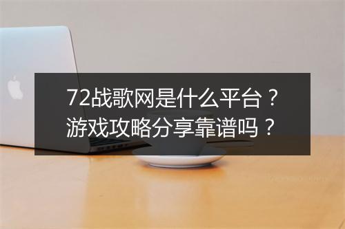72战歌网是什么平台？游戏攻略分享靠谱吗？