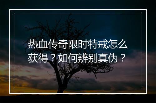 热血传奇限时特戒怎么获得？如何辨别真伪？