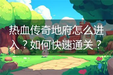 热血传奇地府怎么进入？如何快速通关？
