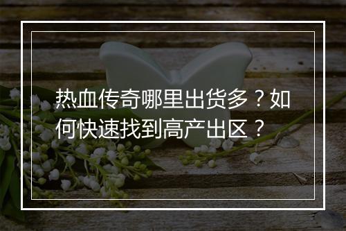 热血传奇哪里出货多？如何快速找到高产出区？