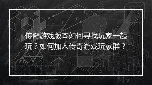 传奇游戏版本如何寻找玩家一起玩？如何加入传奇游戏玩家群？