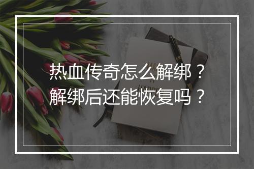 热血传奇怎么解绑？解绑后还能恢复吗？