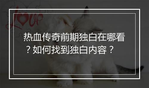 热血传奇前期独白在哪看？如何找到独白内容？