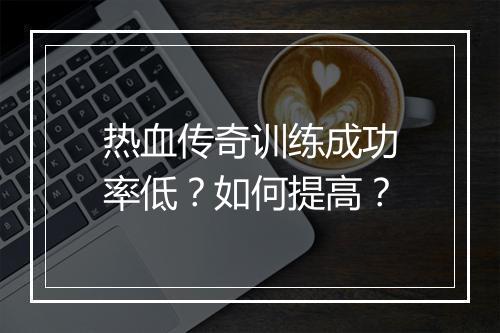 热血传奇训练成功率低？如何提高？