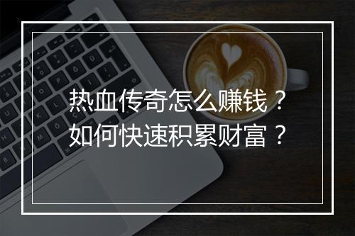 热血传奇怎么赚钱？如何快速积累财富？