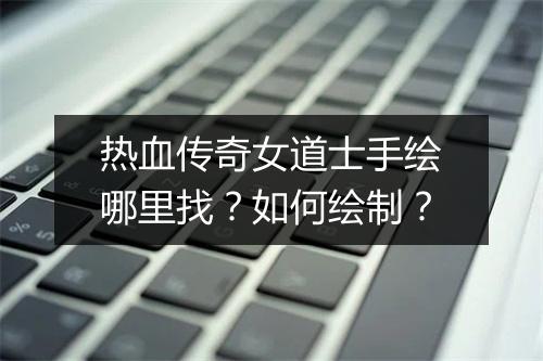 热血传奇女道士手绘哪里找？如何绘制？