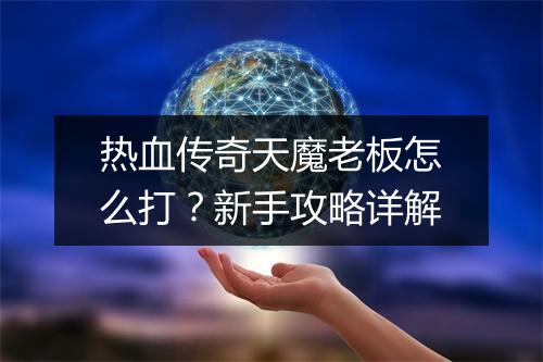 热血传奇天魔老板怎么打？新手攻略详解