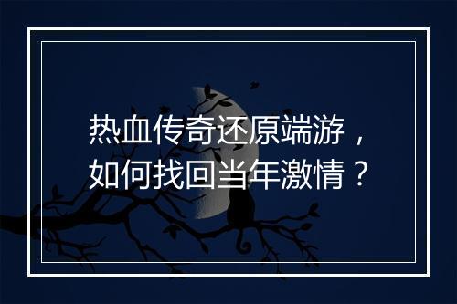 热血传奇还原端游，如何找回当年激情？