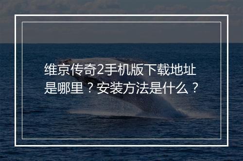 维京传奇2手机版下载地址是哪里？安装方法是什么？