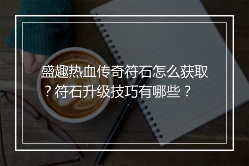 盛趣热血传奇符石怎么获取？符石升级技巧有哪些？