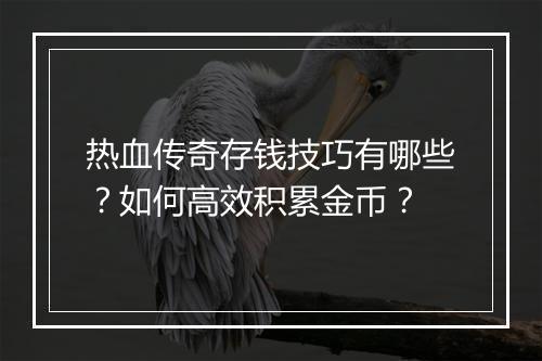 热血传奇存钱技巧有哪些？如何高效积累金币？