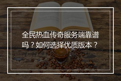 全民热血传奇服务端靠谱吗？如何选择优质版本？