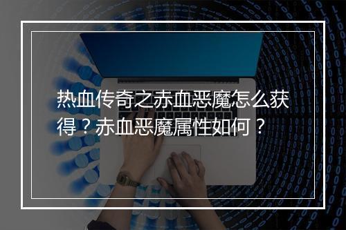 热血传奇之赤血恶魔怎么获得？赤血恶魔属性如何？