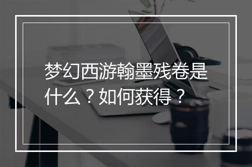 梦幻西游翰墨残卷是什么？如何获得？