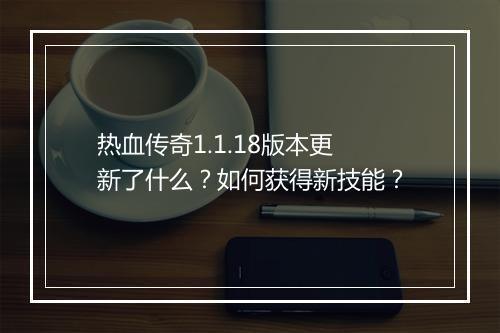 热血传奇1.1.18版本更新了什么？如何获得新技能？