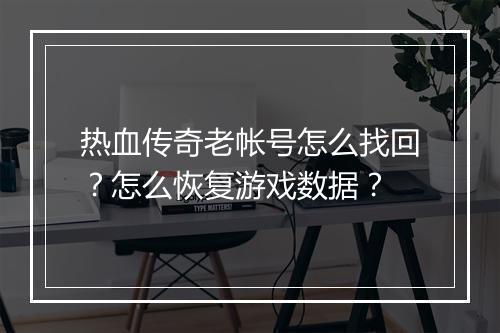 热血传奇老帐号怎么找回？怎么恢复游戏数据？