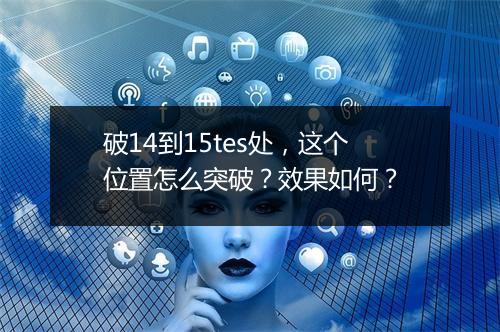 破14到15tes处，这个位置怎么突破？效果如何？