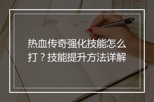 热血传奇强化技能怎么打？技能提升方法详解