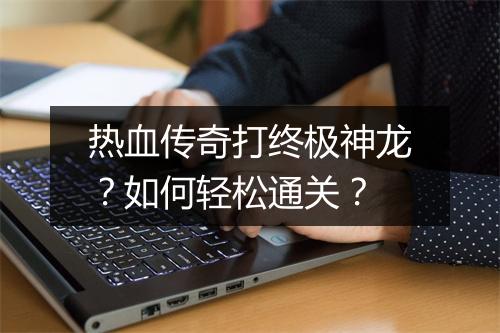 热血传奇打终极神龙？如何轻松通关？