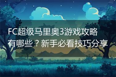 FC超级马里奥3游戏攻略有哪些？新手必看技巧分享
