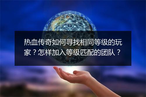 热血传奇如何寻找相同等级的玩家？怎样加入等级匹配的团队？