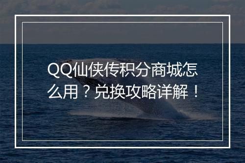 QQ仙侠传积分商城怎么用？兑换攻略详解！