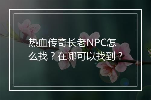 热血传奇长老NPC怎么找？在哪可以找到？
