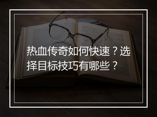 热血传奇如何快速？选择目标技巧有哪些？