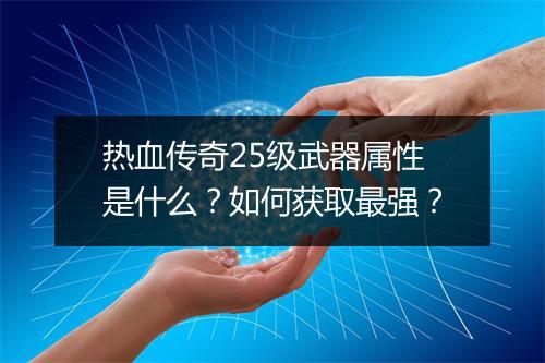 热血传奇25级武器属性是什么？如何获取最强？