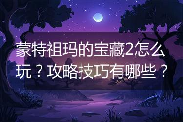 蒙特祖玛的宝藏2怎么玩？攻略技巧有哪些？