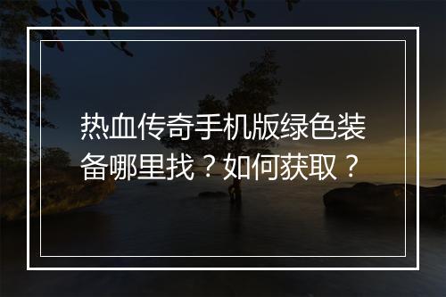 热血传奇手机版绿色装备哪里找？如何获取？