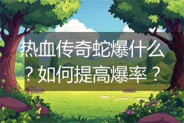热血传奇蛇爆什么？如何提高爆率？