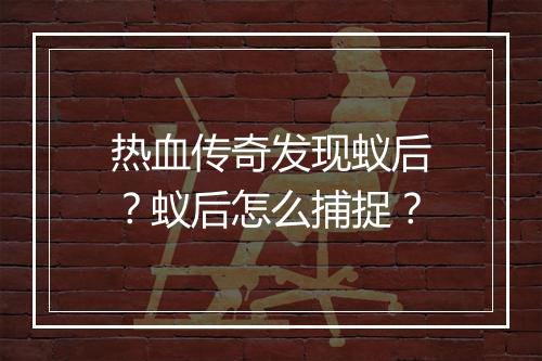 热血传奇发现蚁后？蚁后怎么捕捉？