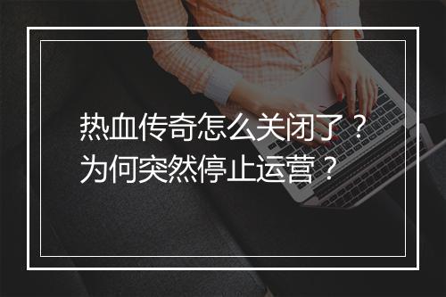 热血传奇怎么关闭了？为何突然停止运营？