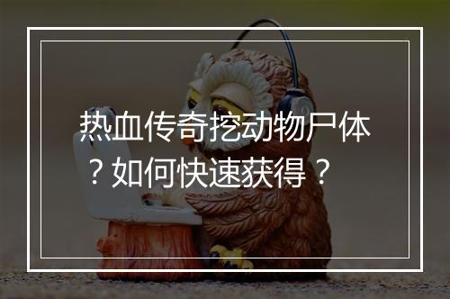 热血传奇挖动物尸体？如何快速获得？