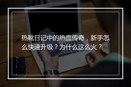 热靴日记中的热血传奇，新手怎么快速升级？为什么这么火？