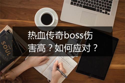 热血传奇boss伤害高？如何应对？